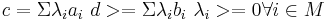 c = \Sigma\lambda_ia_i\ d >= \Sigma\lambda_ib_i\ \lambda_i >= 0 \forall i \in M\ 