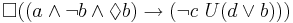 \Box ((a \and \neg b \and \Diamond b) \to (\neg c \ U (d \or b)))